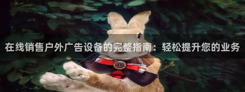 杏宇平台是什么：在线销售户外广告设备的完整指南：轻松提升您的业务