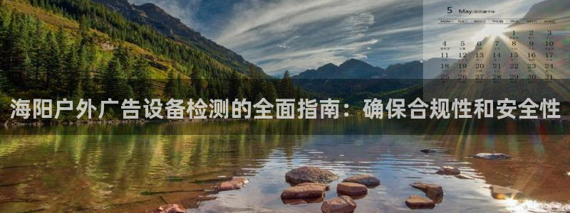 杏宇平台代理多少钱一次：海阳户外广告设备检测的全面指南：确保合规性和安全性