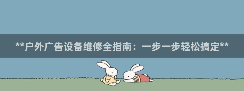 杏宇平台怎么样：**户外广告设备维修全指南：一步一步轻松搞定**