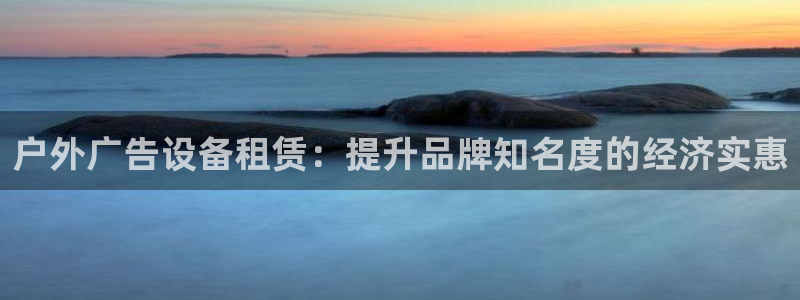 杏宇平台注册地址在哪里：户外广告设备租赁：提升品牌知名度的经济实惠