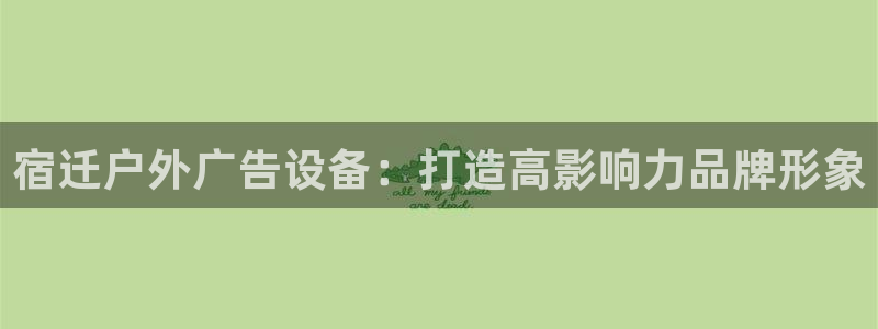 杏宇平台测速链接：宿迁户外广告设备：打造高影响力品牌形象