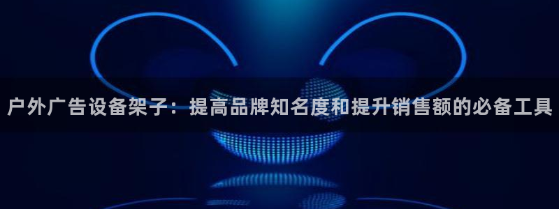 杏宇平台主管：户外广告设备架子：提高品牌知名度和提升销售额的必备工具
