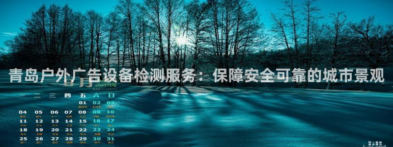 杏宇平台开户：青岛户外广告设备检测服务：保障安全可靠的城市景观