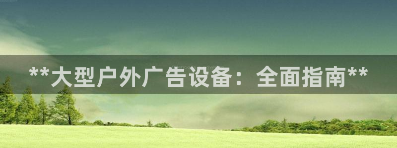 杏宇平台代理多少钱一个月：**大型户外广告设备：全面指南**