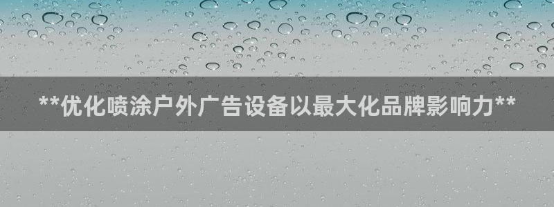 杏宇平台招商：**优化喷涂户外广告设备以最大化品牌影响力**