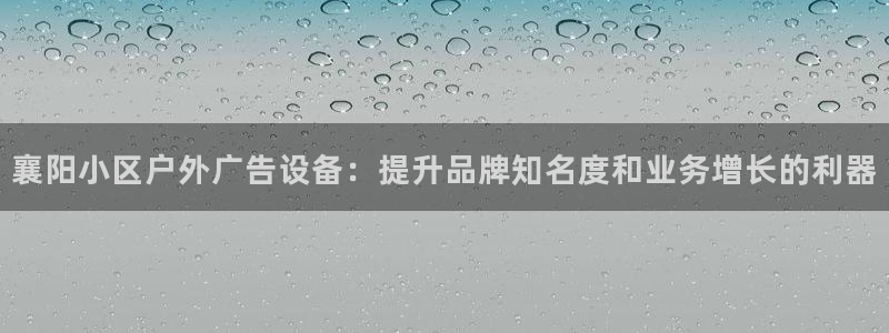 杏宇平台代理多少钱一个：襄阳小区户外广告设备：提升品牌知名度和业务增长的利器