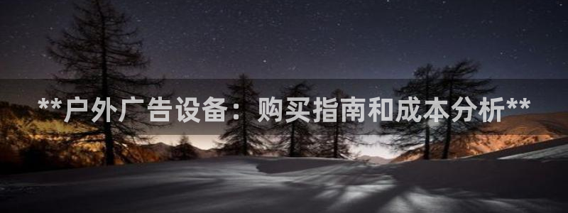 杏宇平台总代理是谁：**户外广告设备：购买指南和成本分析**