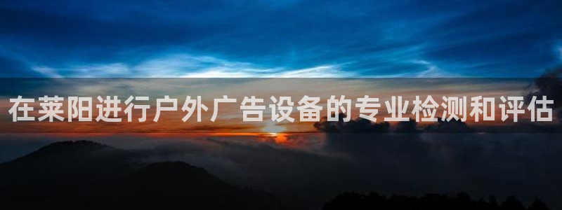杏宇平台提现为什么这么久呢：在莱阳进行户外广告设备的专业检测和评估