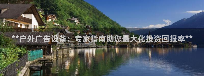 杏宇代理注册：**户外广告设备：专家指南助您最大化投资回报率**