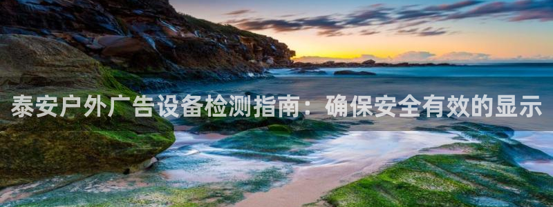 杏宇平台怎么样知乎：泰安户外广告设备检测指南：确保安全有效的显示
