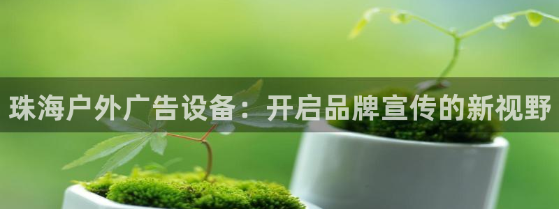 杏宇平台代理怎么样：珠海户外广告设备：开启品牌宣传的新视野