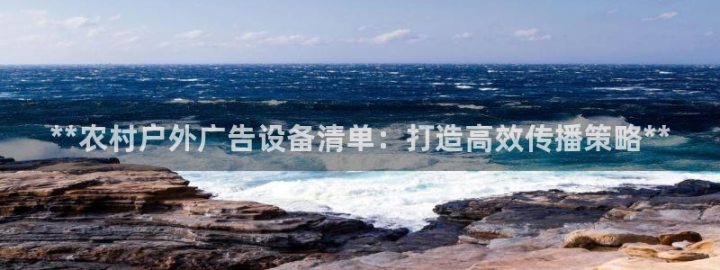 杏宇平台代理多少钱一个月：**农村户外广告设备清单：打造高效传播策略**