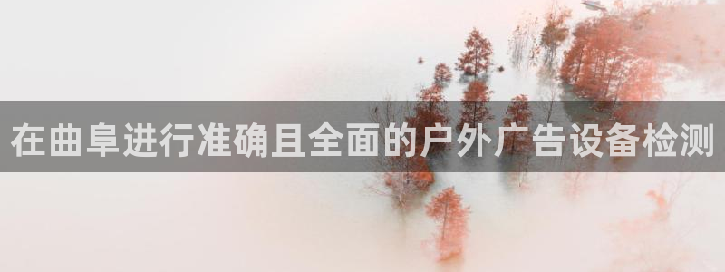 杏宇平台代理怎么样可靠吗：在曲阜进行准确且全面的户外广告设备检测