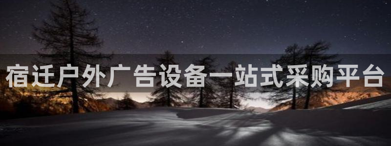 杏宇平台代理多少钱一个月：宿迁户外广告设备一站式采购平台