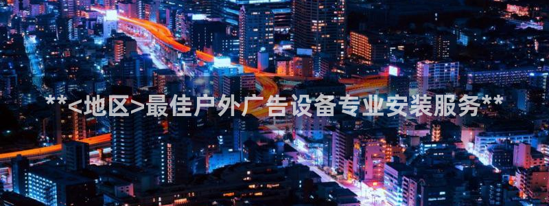 杏宇平台代理怎么样啊：**<地区>最佳户外广告设备专业安装服务**