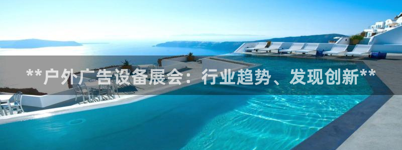 杏宇平台代理多少钱一个：**户外广告设备展会：行业趋势、发现创新**