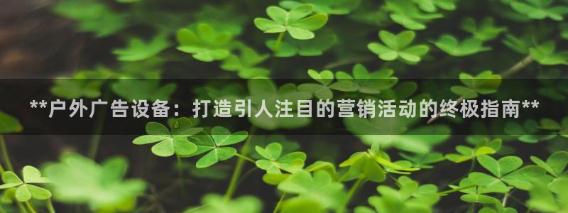 杏宇平台代理怎么样可靠吗：**户外广告设备：打造引人注目的营销活动的终极指南**
