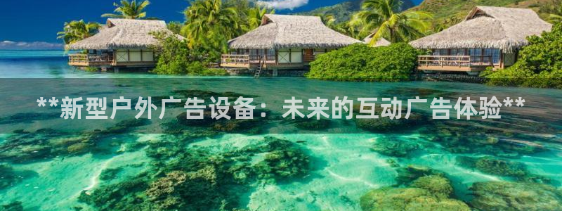 杏宇平台招商怎么样：**新型户外广告设备：未来的互动广告体验**