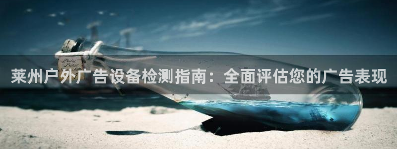 杏宇平台总代理电话：莱州户外广告设备检测指南：全面评估您的广告表现