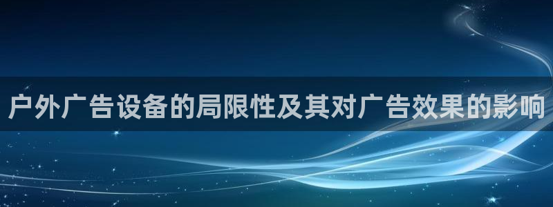 杏宇平台登录步骤：户外广告设备的局限性及其对广告效果的影响