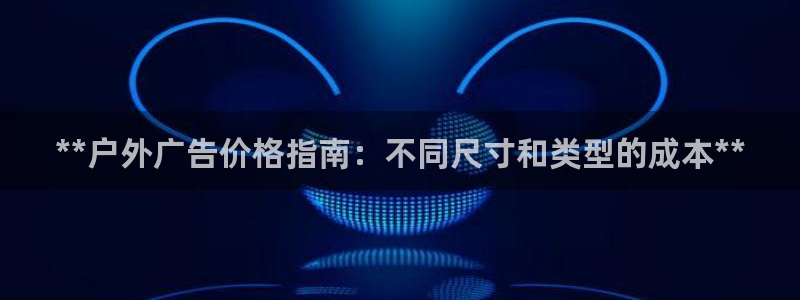 杏宇平台登录方法：**户外广告价格指南：不同尺寸和类型的成本**