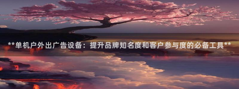 杏宇平台测速链接：**单机户外出广告设备：提升品牌知名度和客户参与度的必备工具**