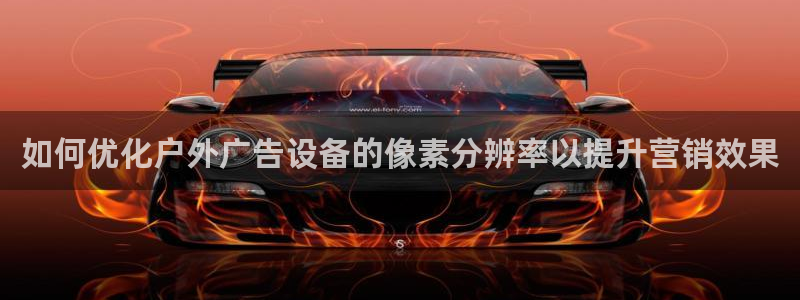 杏宇平台好吗：如何优化户外广告设备的像素分辨率以提升营销效果