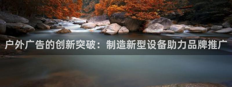 杏宇官方平台官网：户外广告的创新突破：制造新型设备助力品牌推广