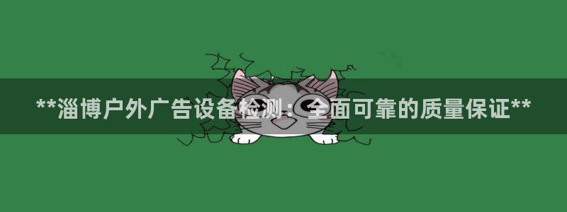 杏宇平台招商：**淄博户外广告设备检测：全面可靠的质量保证**