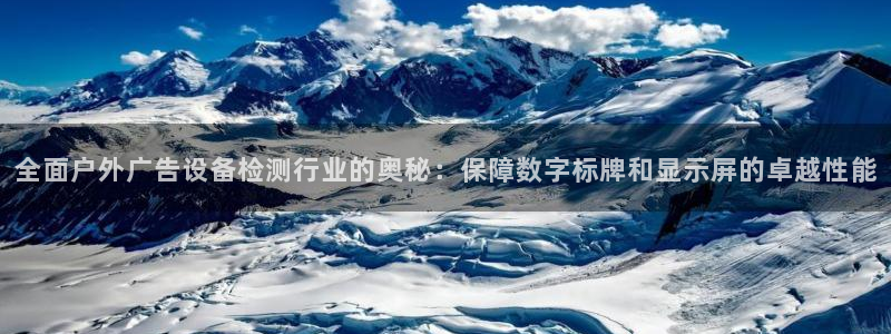 杏宇平台好吗：全面户外广告设备检测行业的奥秘：保障数字标牌和显示屏的卓越性能