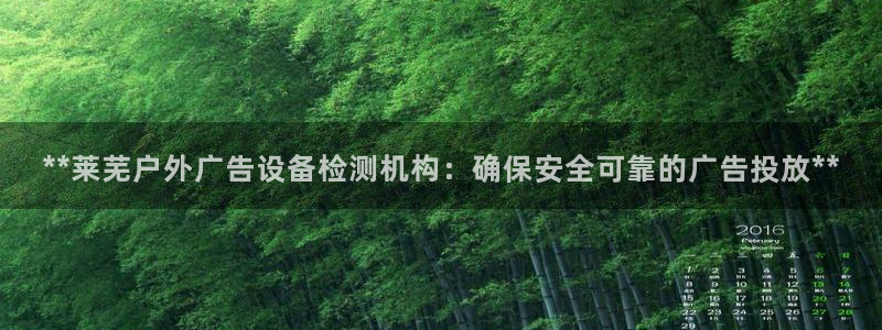 杏宇平台代理怎么样啊：**莱芜户外广告设备检测机构：确保安全可靠的广告投放**