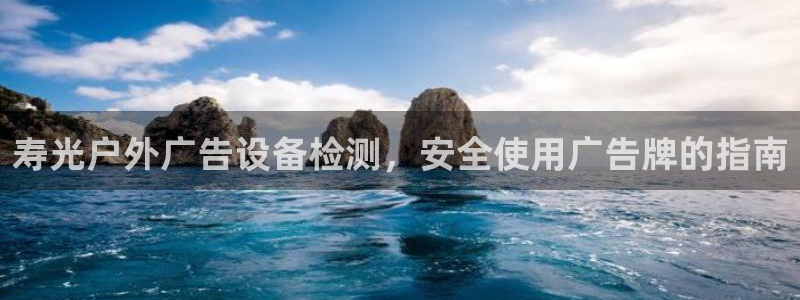 杏宇平台注册登录：寿光户外广告设备检测，安全使用广告牌的指南