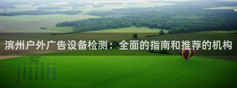 杏宇平台代理多少钱一个：滨州户外广告设备检测：全面的指南和推荐的机构