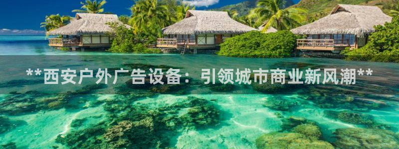 杏宇平台主管：**西安户外广告设备：引领城市商业新风潮**