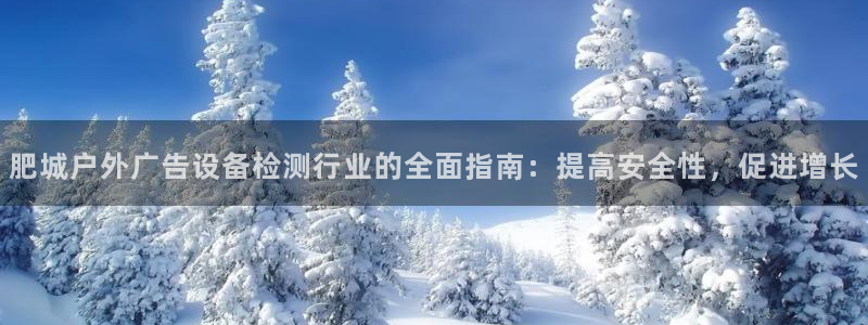 杏宇平台代理怎么样可靠吗：肥城户外广告设备检测行业的全面指南：提高安全性，促进增长