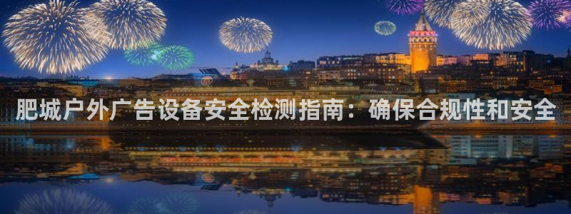杏宇平台怎么样赚钱：肥城户外广告设备安全检测指南：确保合规性和安全