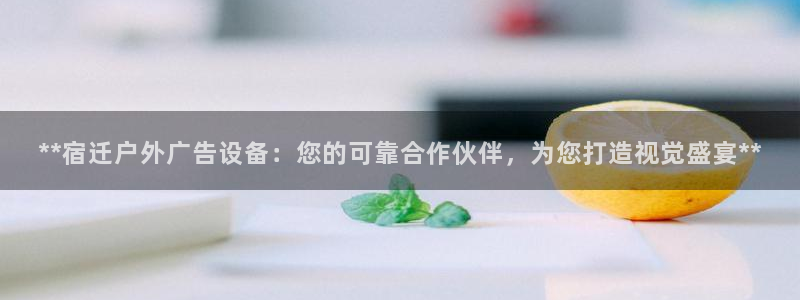 杏宇平台注册地址在哪里：**宿迁户外广告设备：您的可靠合作伙伴，为您打造视觉盛宴**