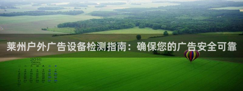 杏宇平台代理怎么样赚钱：莱州户外广告设备检测指南：确保您的广告安全可靠