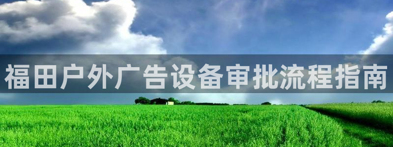 杏宇平台是什么：福田户外广告设备审批流程指南