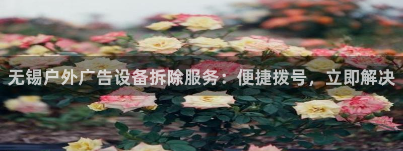 杏宇平台官网注册：无锡户外广告设备拆除服务：便捷拨号，立即解决