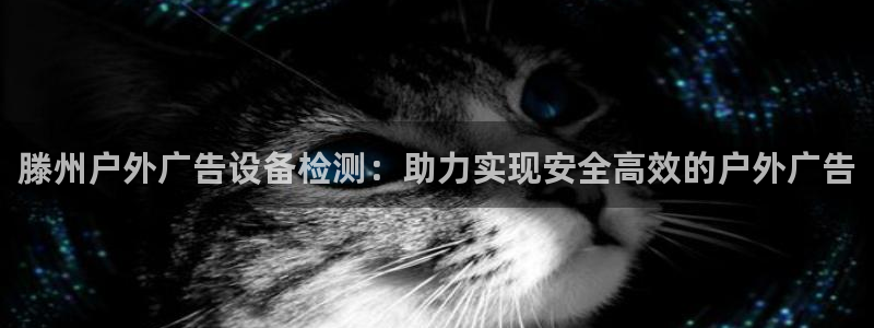 杏宇代理注册：滕州户外广告设备检测：助力实现安全高效的户外广告