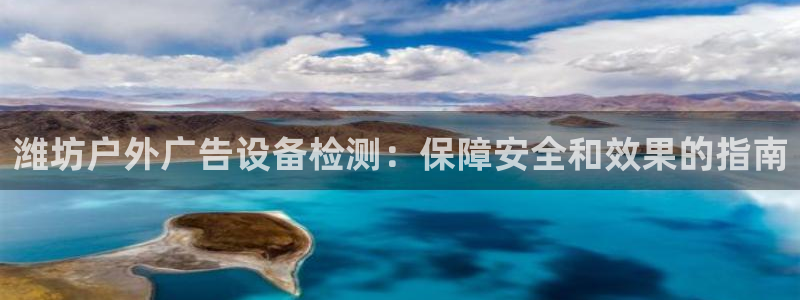 杏宇平台是什么：潍坊户外广告设备检测：保障安全和效果的指南