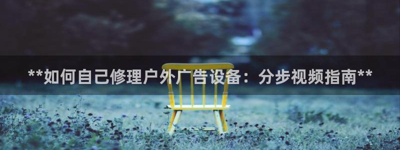 杏宇代理注册：**如何自己修理户外广告设备：分步视频指南**