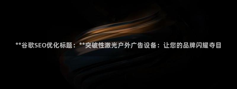 杏宇平台怎么样：**谷歌SEO优化标题：**突破性激光户外广告设备：让您的品牌闪耀夺目