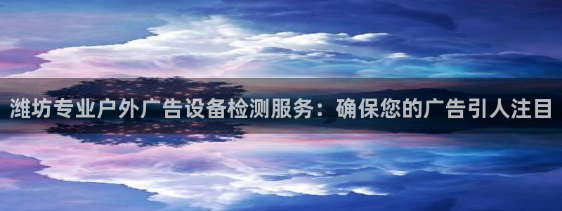 杏宇平台客服：潍坊专业户外广告设备检测服务：确保您的广告引人注目