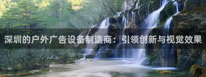 杏宇官方平台官网下载：深圳的户外广告设备制造商：引领创新与视觉效果