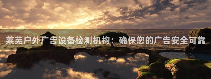 杏宇平台注册地址：莱芜户外广告设备检测机构：确保您的广告安全可靠