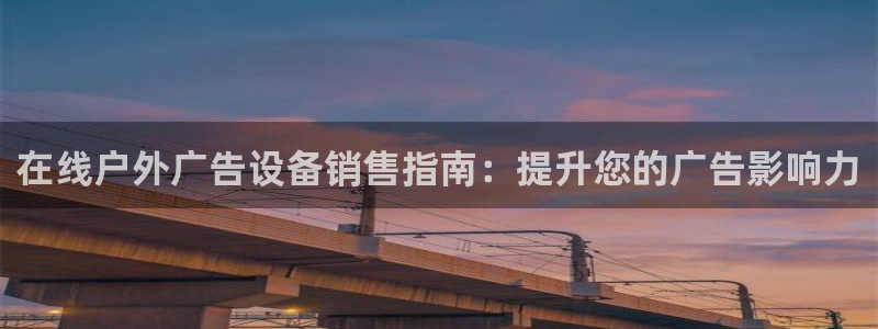 杏宇平台总代理：在线户外广告设备销售指南：提升您的广告影响力