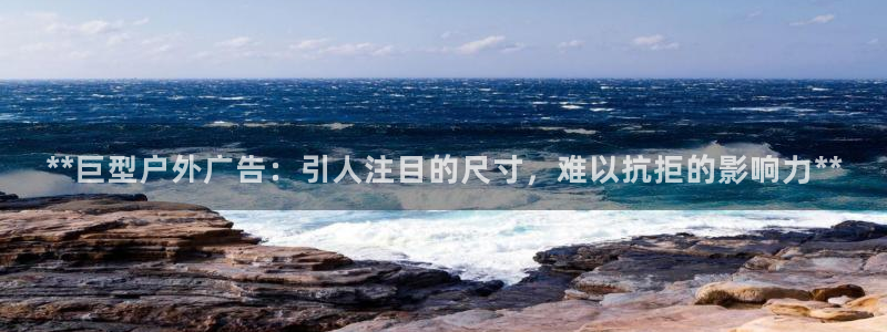 杏宇平台注册登录：**巨型户外广告：引人注目的尺寸，难以抗拒的影响力**