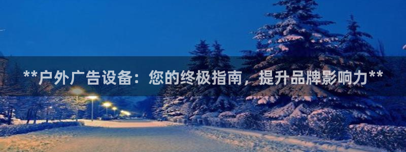 杏宇平台代理：**户外广告设备：您的终极指南，提升品牌影响力**